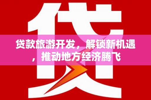 彬县贷款旅游开发，解锁新机遇，推动地方经济腾飞