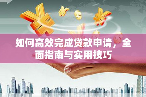 彬县如何高效完成贷款申请，全面指南与实用技巧