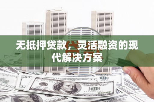 彬县无抵押贷款，灵活融资的现代解决方案