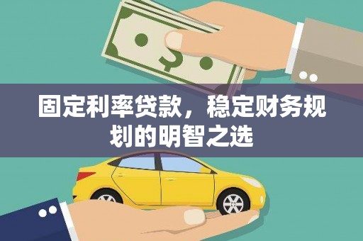 彬县固定利率贷款，稳定财务规划的明智之选