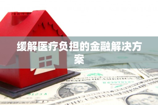 彬县缓解医疗负担的金融解决方案