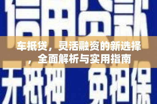 彬县车抵贷，灵活融资的新选择，全面解析与实用指南