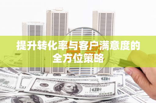 彬县提升转化率与客户满意度的全方位策略