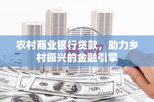 彬县农村商业银行贷款，助力乡村振兴的金融引擎